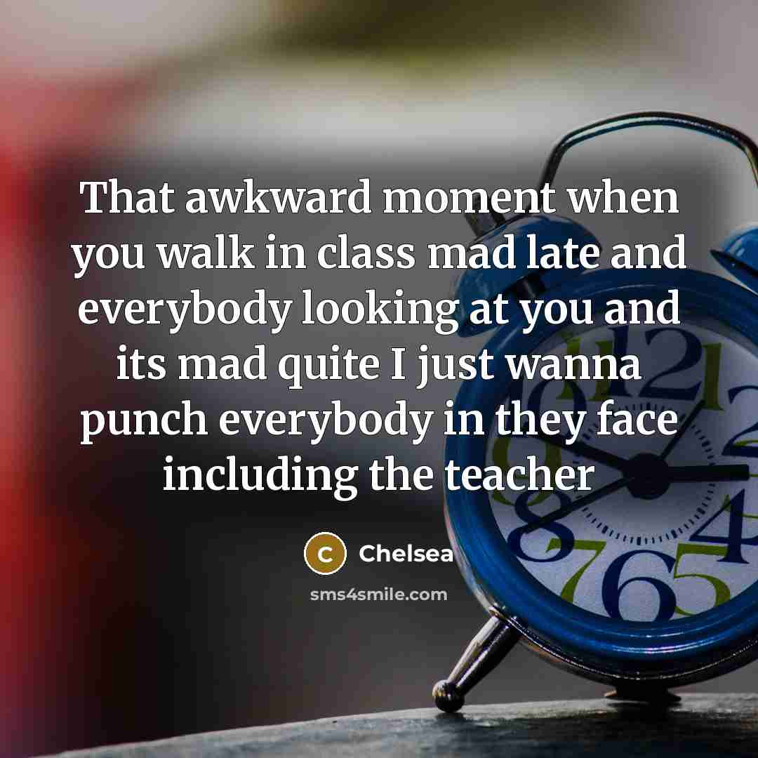 “That awkward moment when you walk in class mad late…” quote by Chelsea