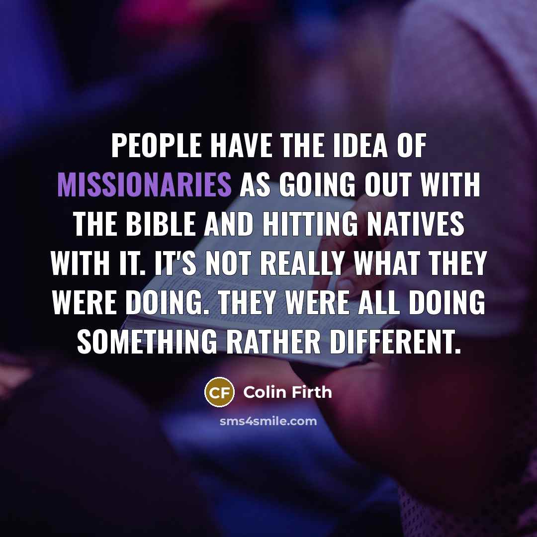“People have the idea of missionaries as going out with…” quote by Colin Firth
