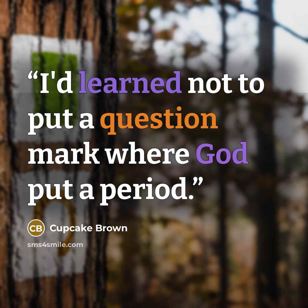 “I'd learned not to put a question mark where God put a period.” quote by Cupcake Brown