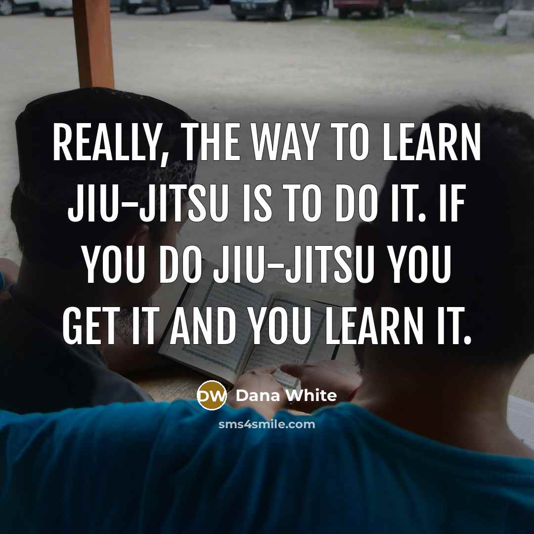 “Really, the way to learn jiu-jitsu is to do it.…” quote by Dana White