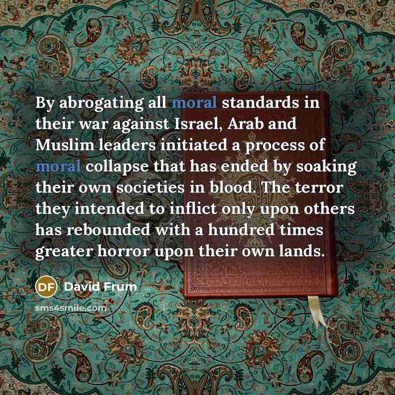 “By abrogating all moral standards in their war against Israel,…” quote by David Frum
