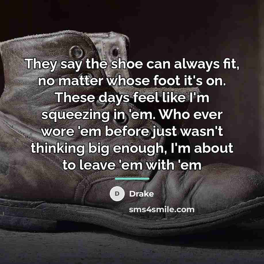 “They say the shoe can always fit, no matter whose…” quote by Drake