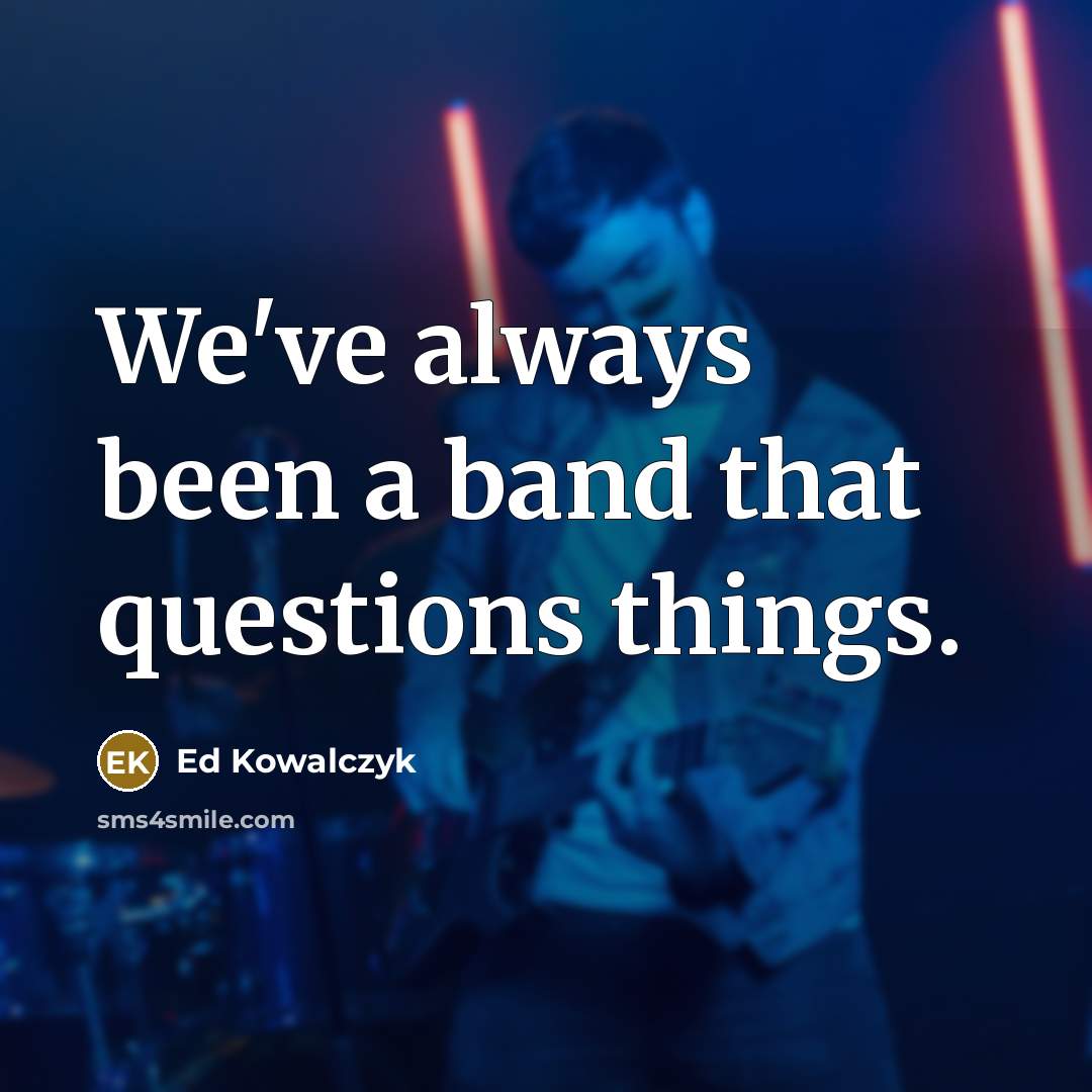 “We've always been a band that questions things.…” quote by Ed Kowalczyk