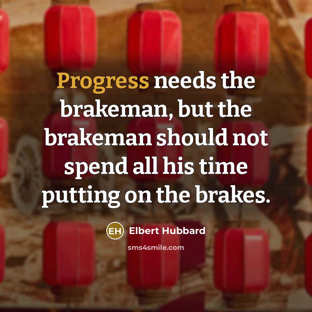 “Progress needs the brakeman, but the brakeman should not spend…” quote by Elbert Hubbard