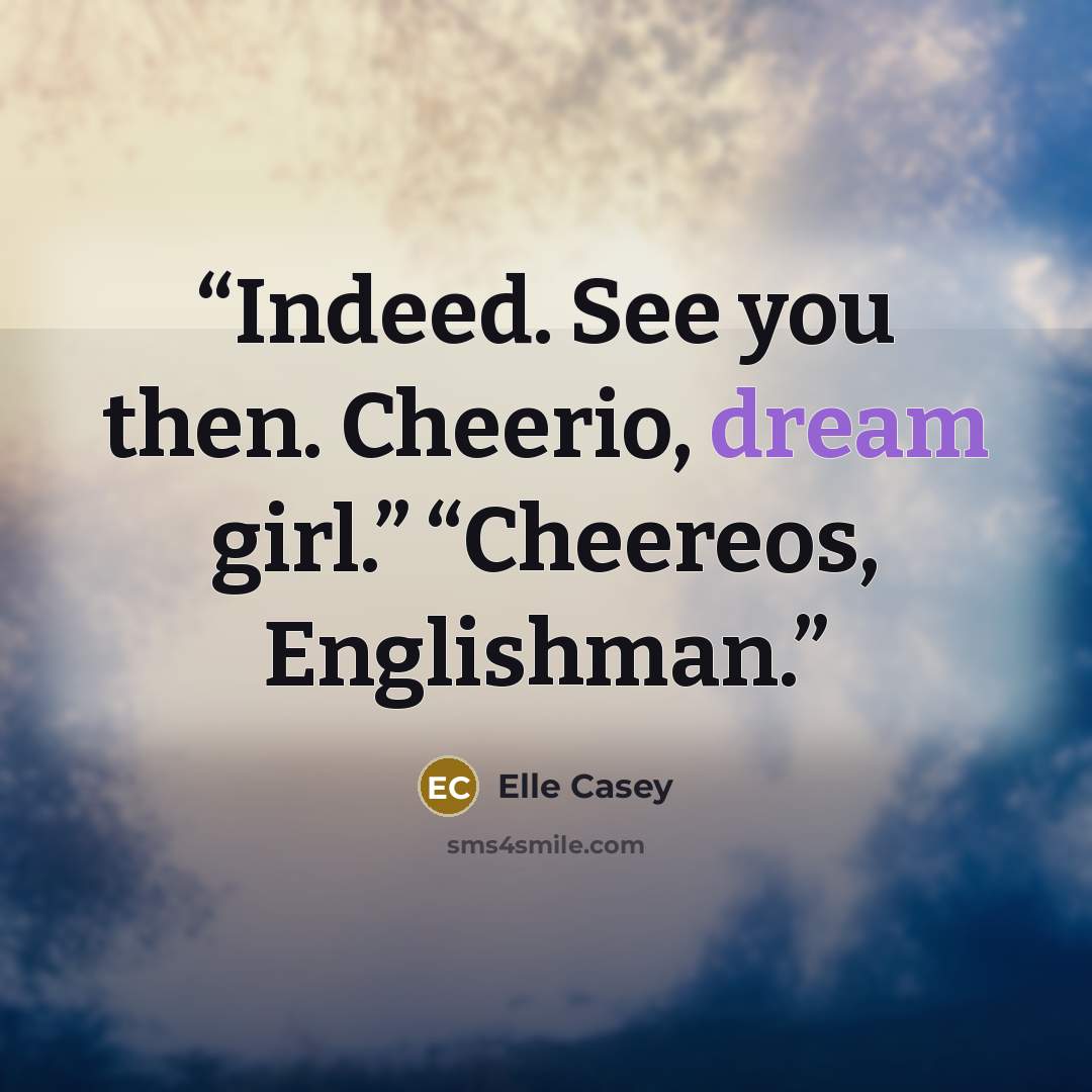 “Indeed. See you then. Cheerio, dream girl.” “Cheereos, Englishman.” quote by Elle Casey