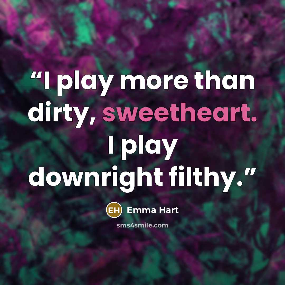 “I play more than dirty, sweetheart. I play downright filthy.” quote by Emma Hart