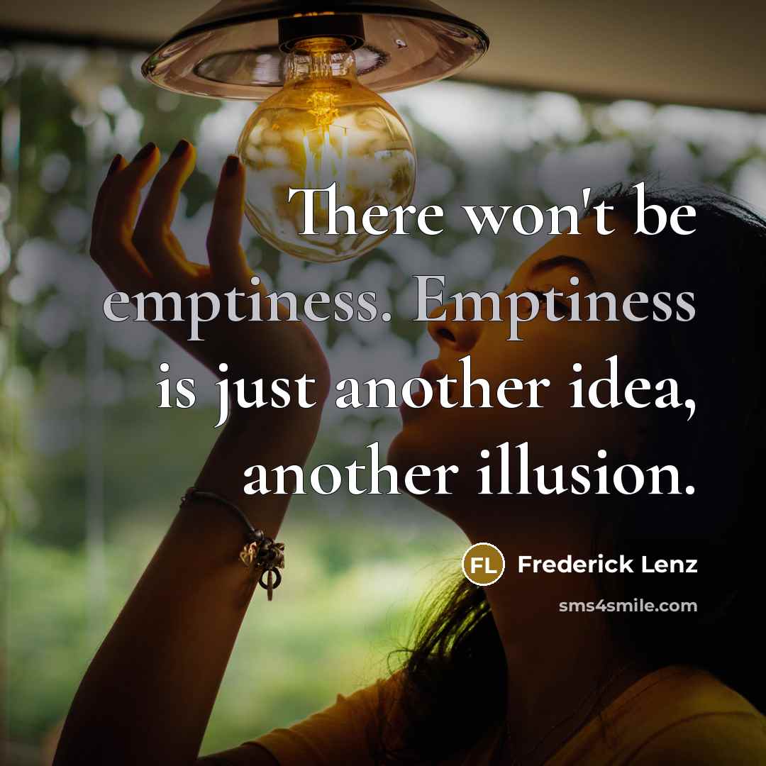 “There won't be emptiness. Emptiness is just another idea, another…” quote by Frederick Lenz