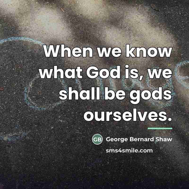 “When we know what God is, we shall be gods…” quote by George Bernard Shaw