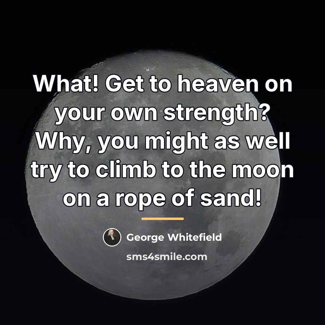 “What! Get to heaven on your own strength? Why, you…” quote by George Whitefield