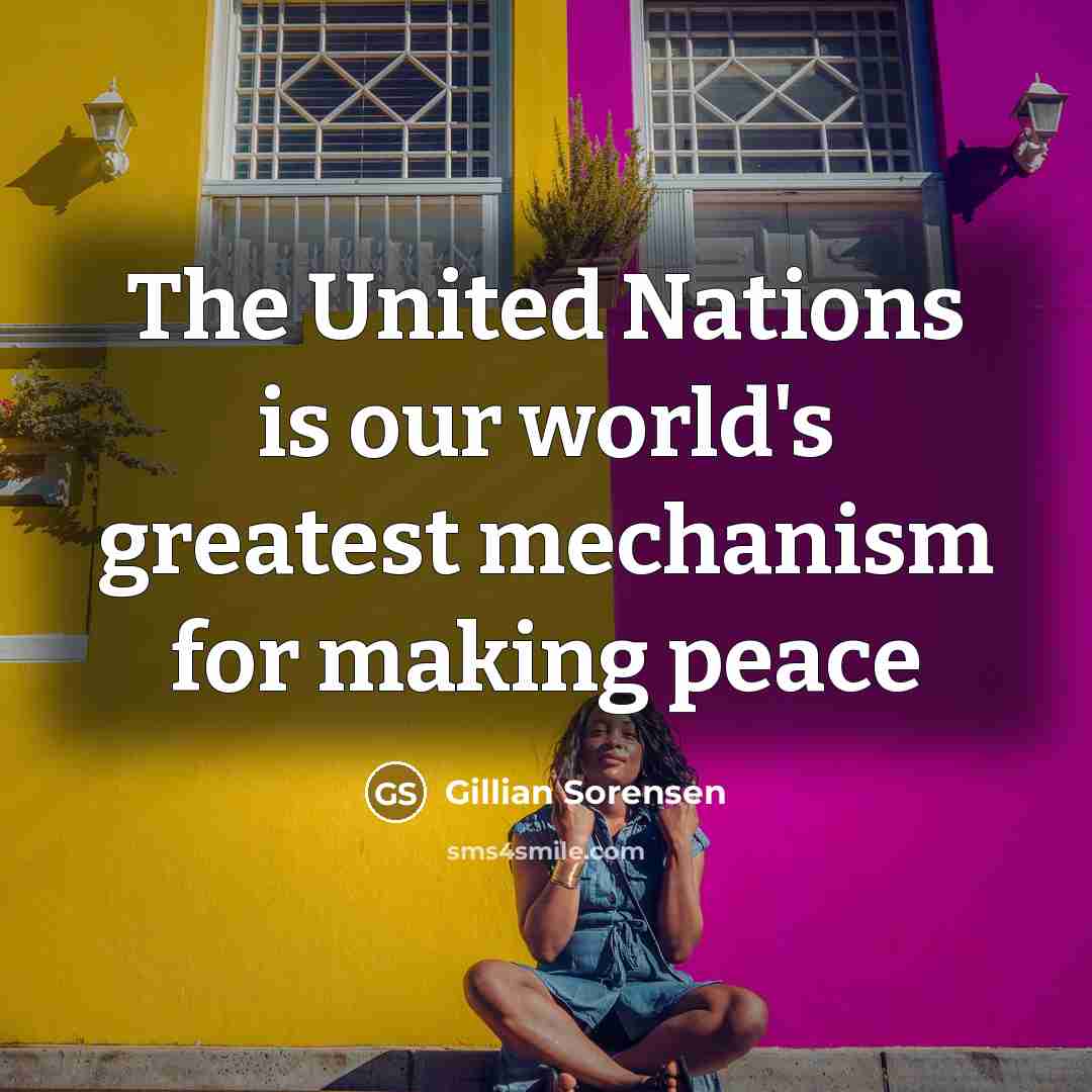 “The United Nations is our world's greatest mechanism for making peace” quote by Gillian Sorensen