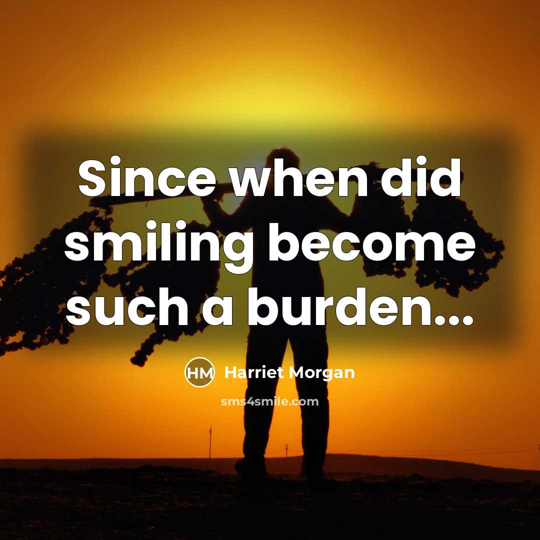 “Since when did smiling become such a burden...” quote by Harriet Morgan