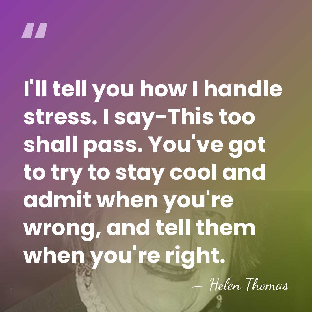 I'll tell you how I handle stress. I say-This too shall pass.&hellip; - Helen Thomas