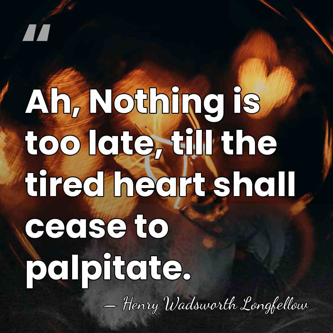 Ah, Nothing is too late, till the tired heart shall cease to&hellip; - Henry Wadsworth Longfellow