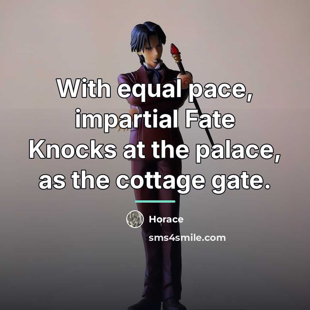 “With equal pace, impartial Fate Knocks at the palace, as…” quote by Horace