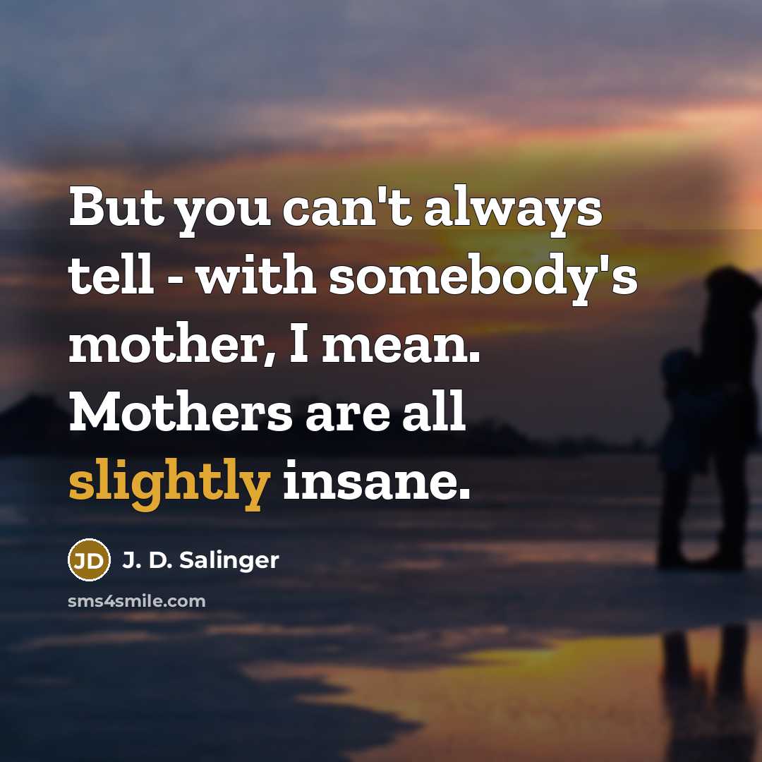 “But you can't always tell - with somebody's mother, I…” quote by J. D. Salinger