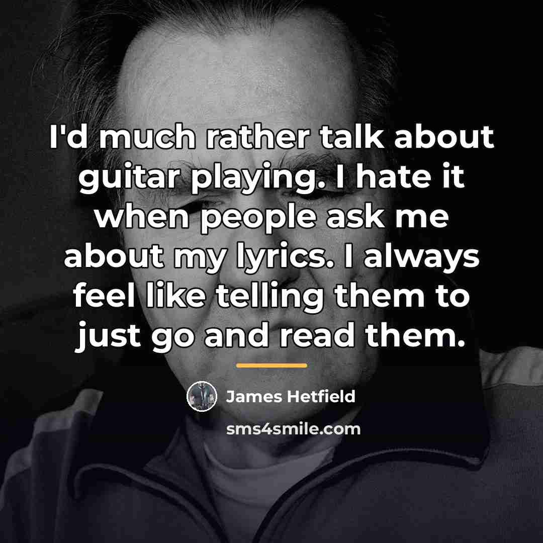 “I'd much rather talk about guitar playing. I hate it…” quote by James Hetfield