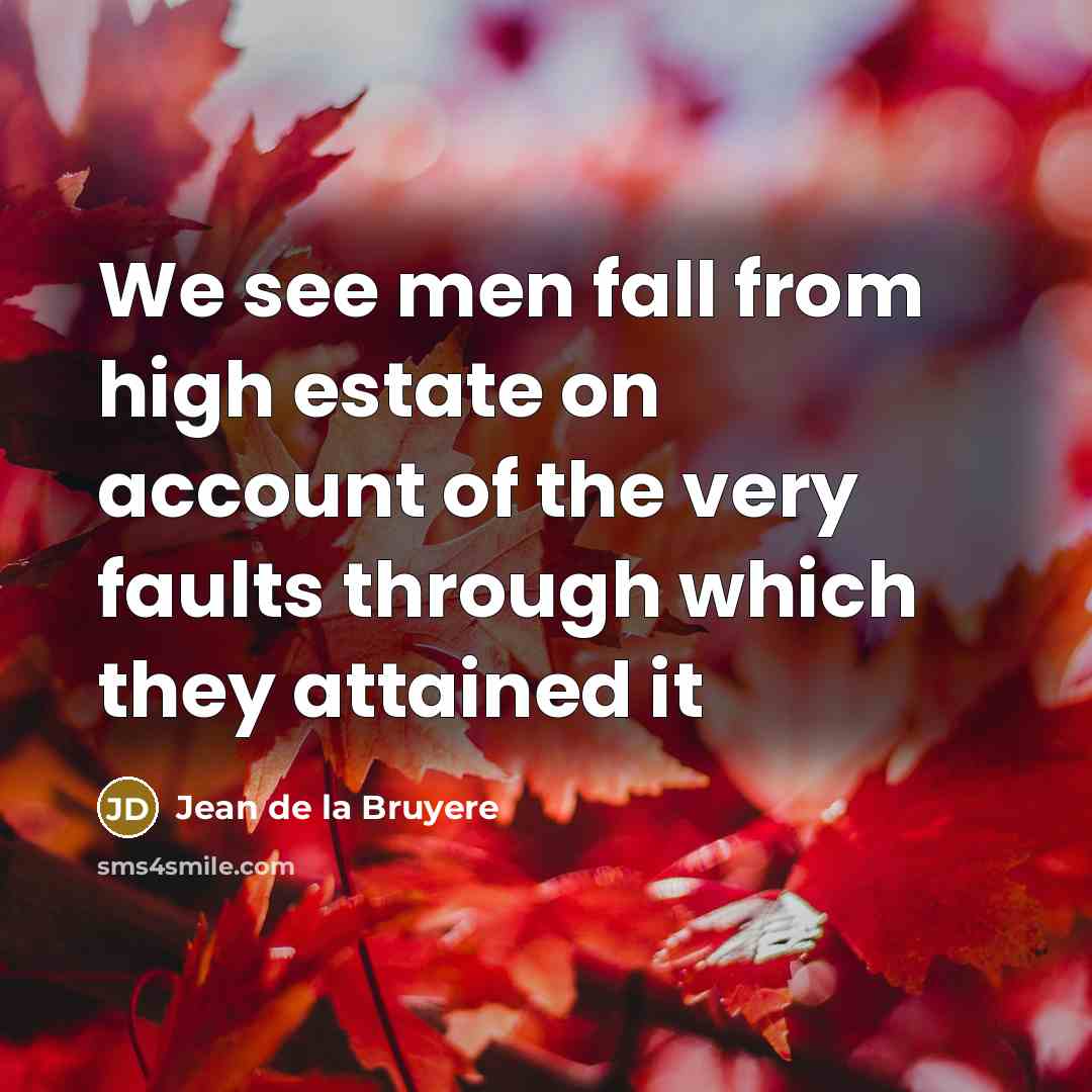 “We see men fall from high estate on account of…” quote by Jean De La Bruyere