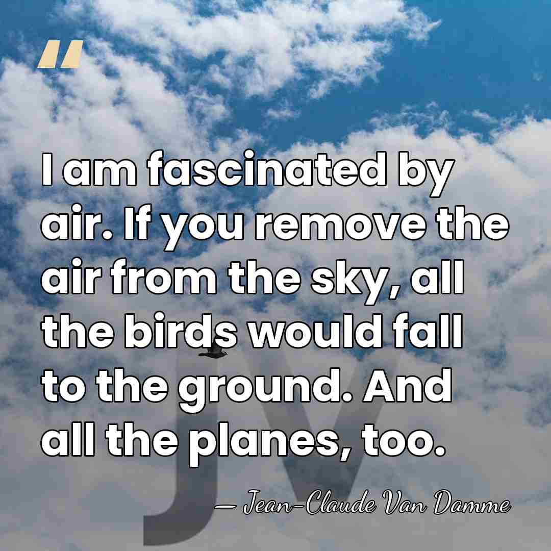 I am fascinated by air. If you remove the air from the&hellip; - Jean-Claude Van Damme