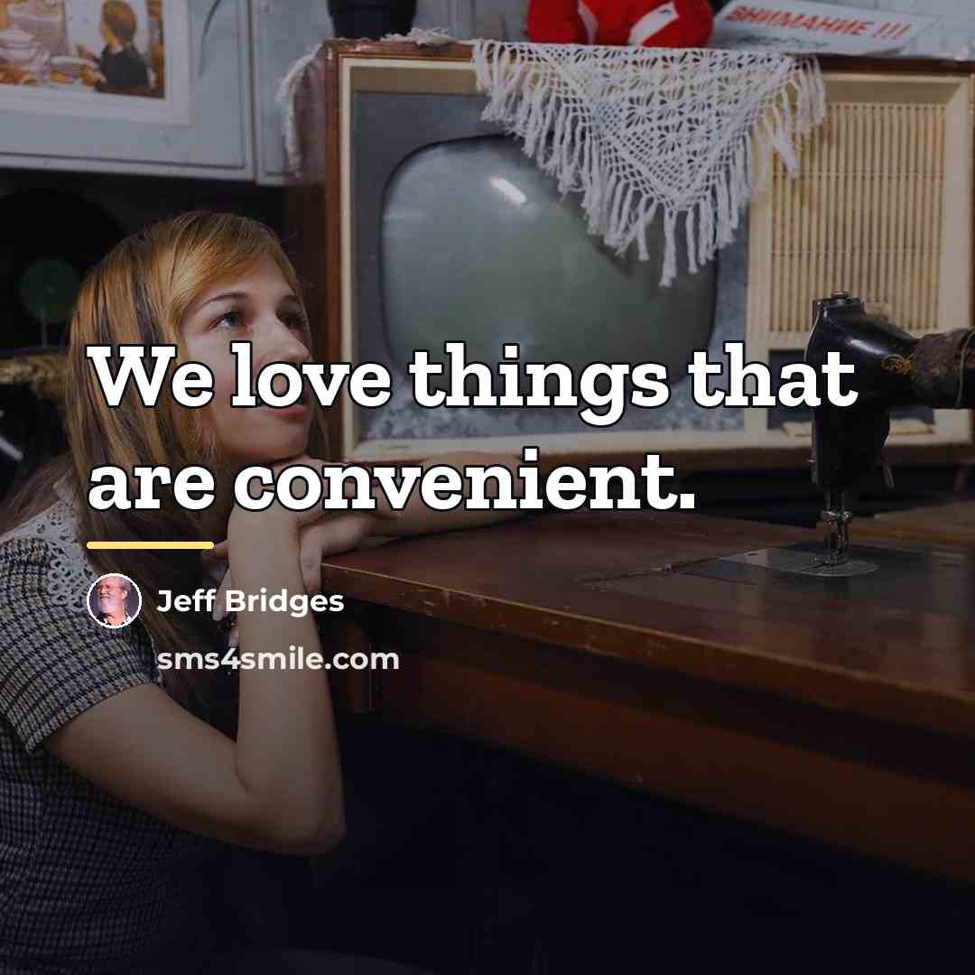 “We love things that are convenient.…” quote by Jeff Bridges