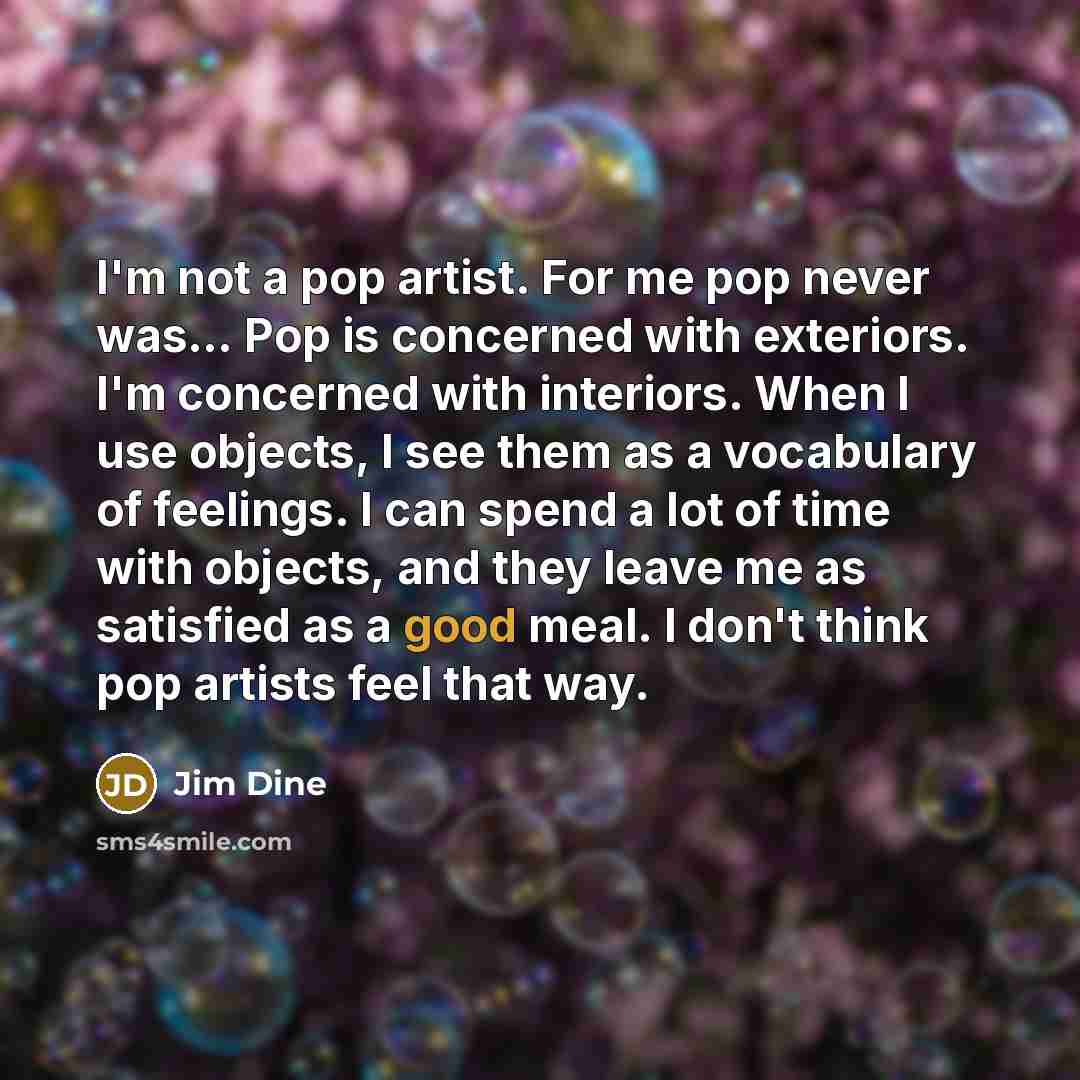 “I'm not a pop artist. For me pop never was....…” quote by Jim Dine
