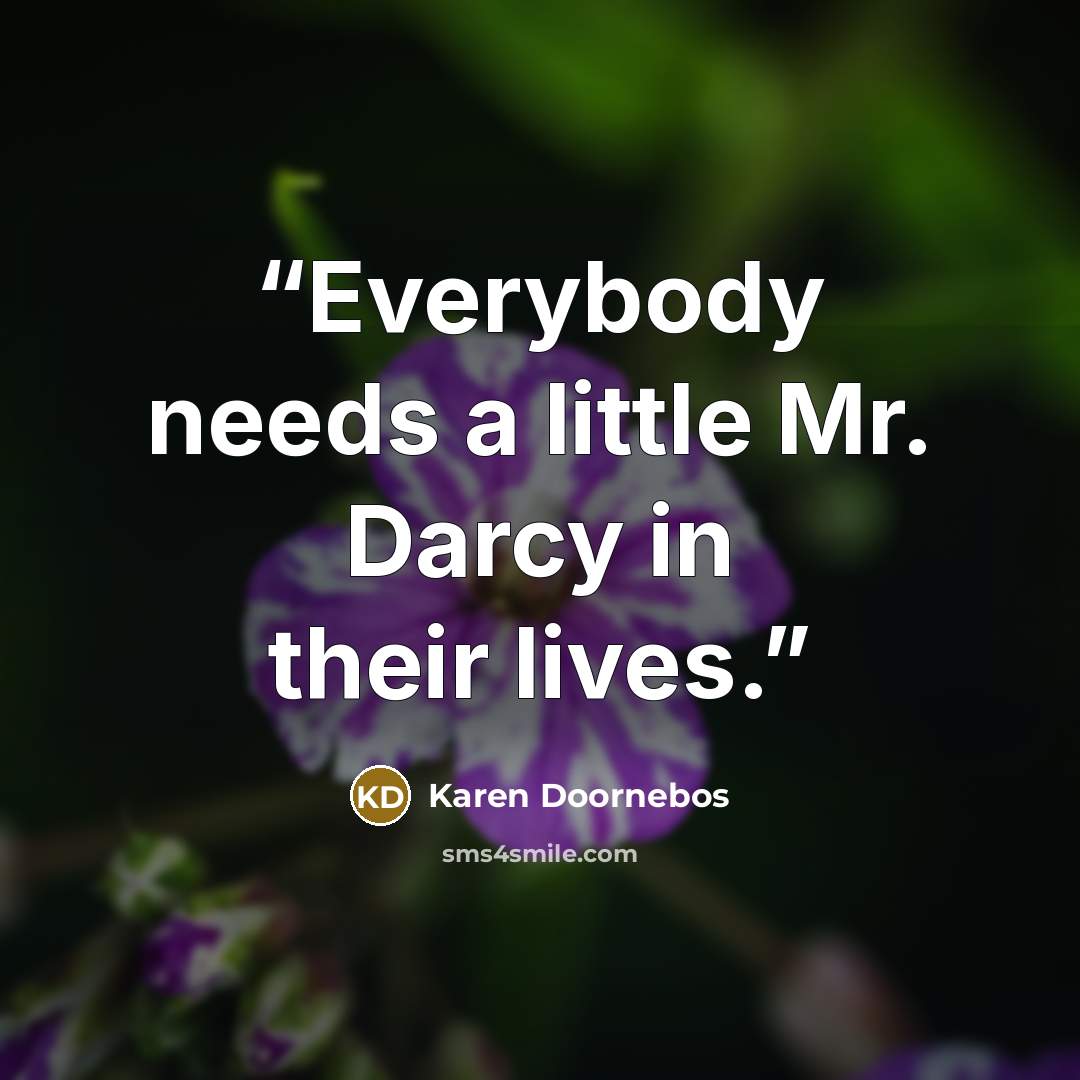“Everybody needs a little Mr. Darcy in their lives.” quote by Karen Doornebos