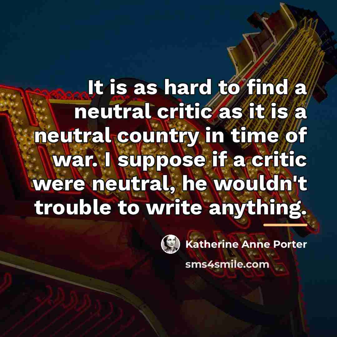 “It is as hard to find a neutral critic as…” quote by Katherine Anne Porter