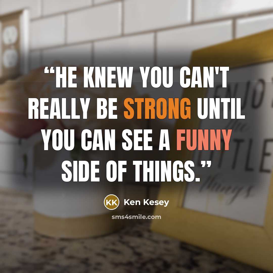 “He knew you can't really be strong until you can see a funny side of things.” quote by Ken Kesey
