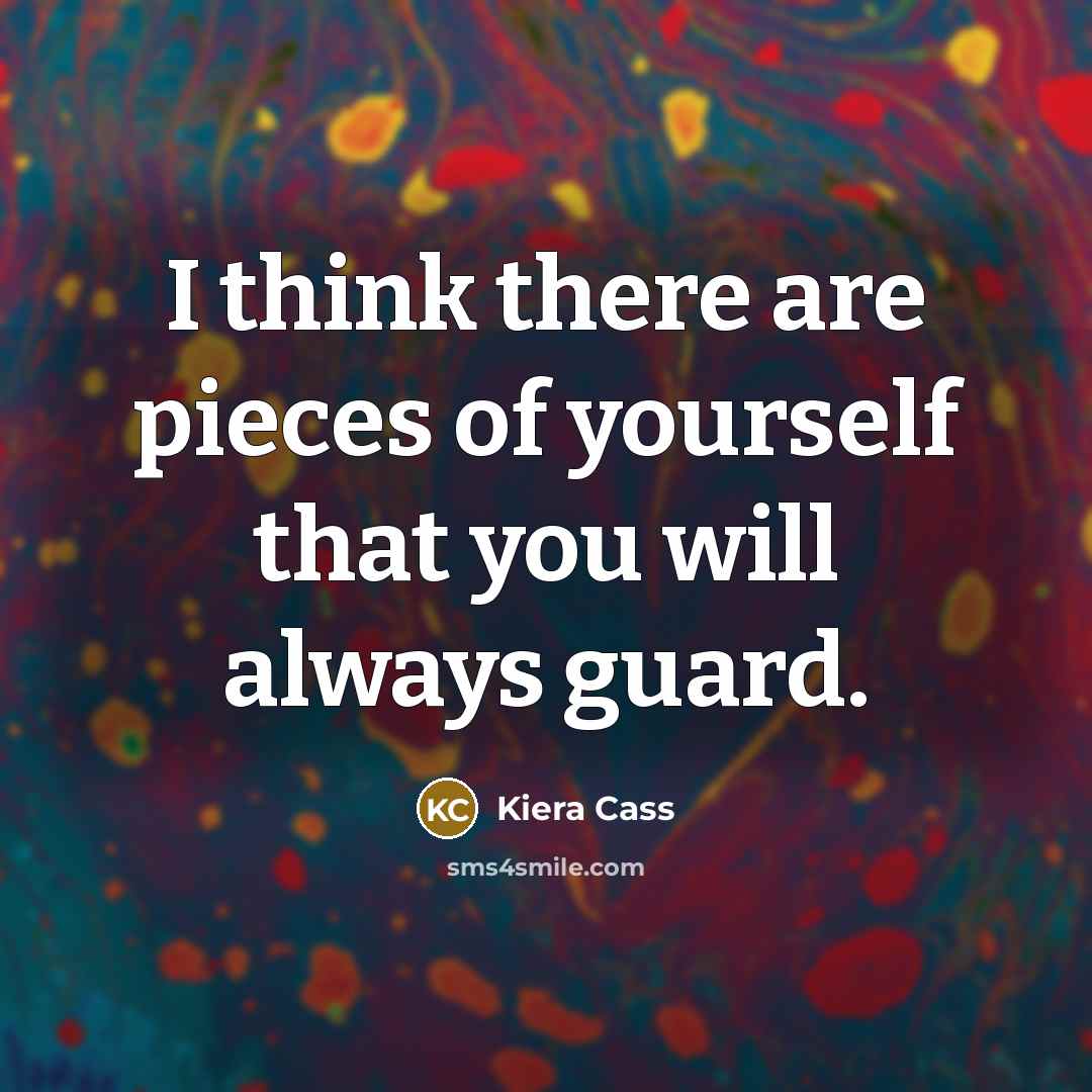 “I think there are pieces of yourself that you will always guard.” quote by Kiera Cass