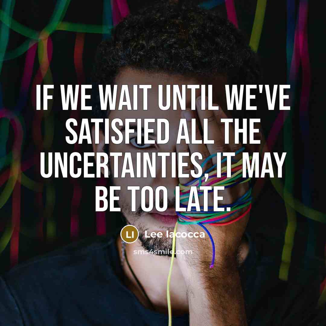“If we wait until we've satisfied all the uncertainties, it…” quote by Lee Iacocca