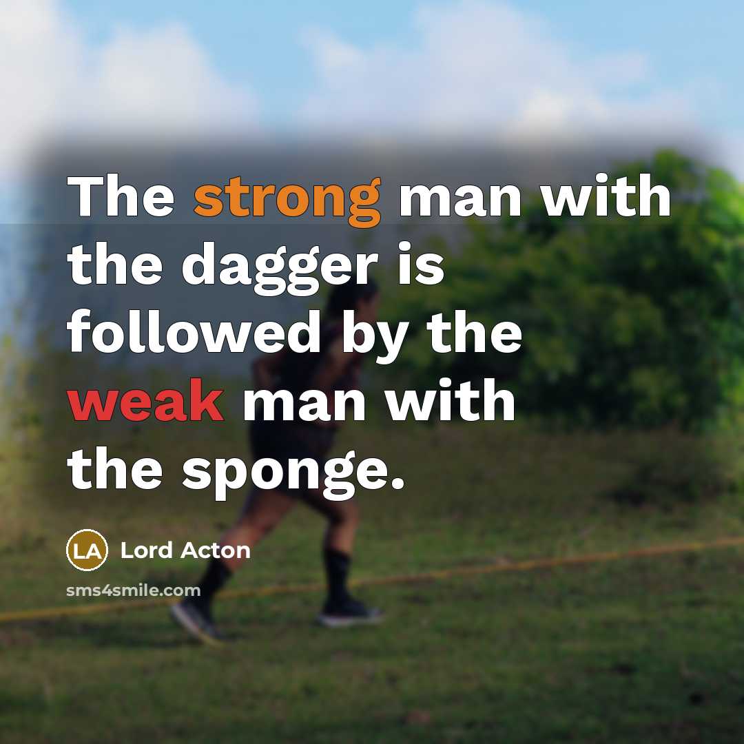 “The strong man with the dagger is followed by the weak man with the sponge.” quote by Lord Acton