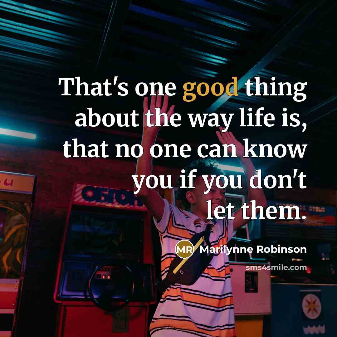 “That's one good thing about the way life is, that no one can know you if you don't let them.” quote by Marilynne Robinson