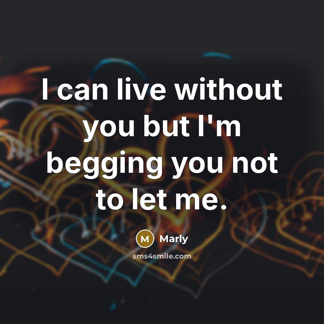 “I can live without you but I'm begging you not…” quote by Marly