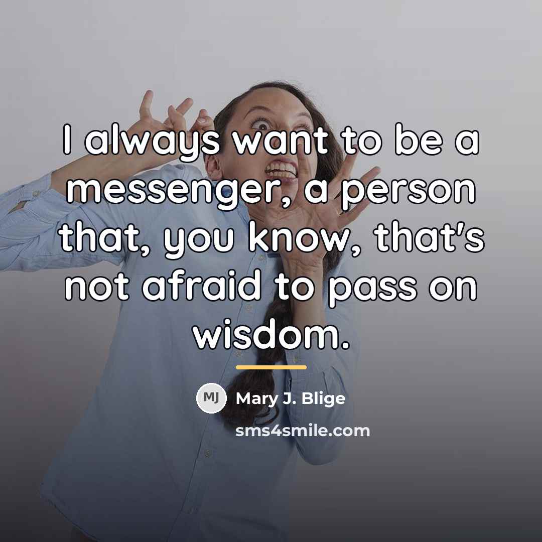 “I always want to be a messenger, a person that,…” quote by Mary J. Blige