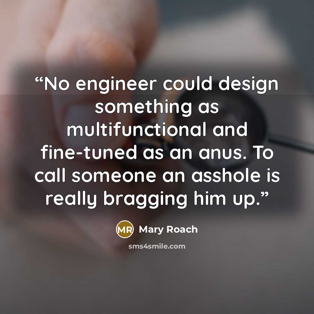 “No engineer could design something as multifunctional and fine-tuned as an anus. To call someone an asshole is really bragging him up.” quote by Mary Roach