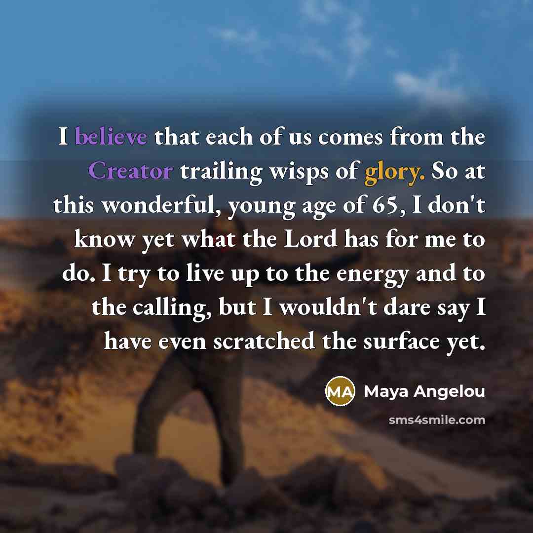 “I believe that each of us comes from the Creator…” quote by Maya Angelou