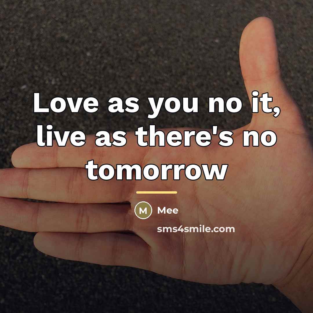 “Love as you no it, live as there's no tomorrow…” quote by Mee