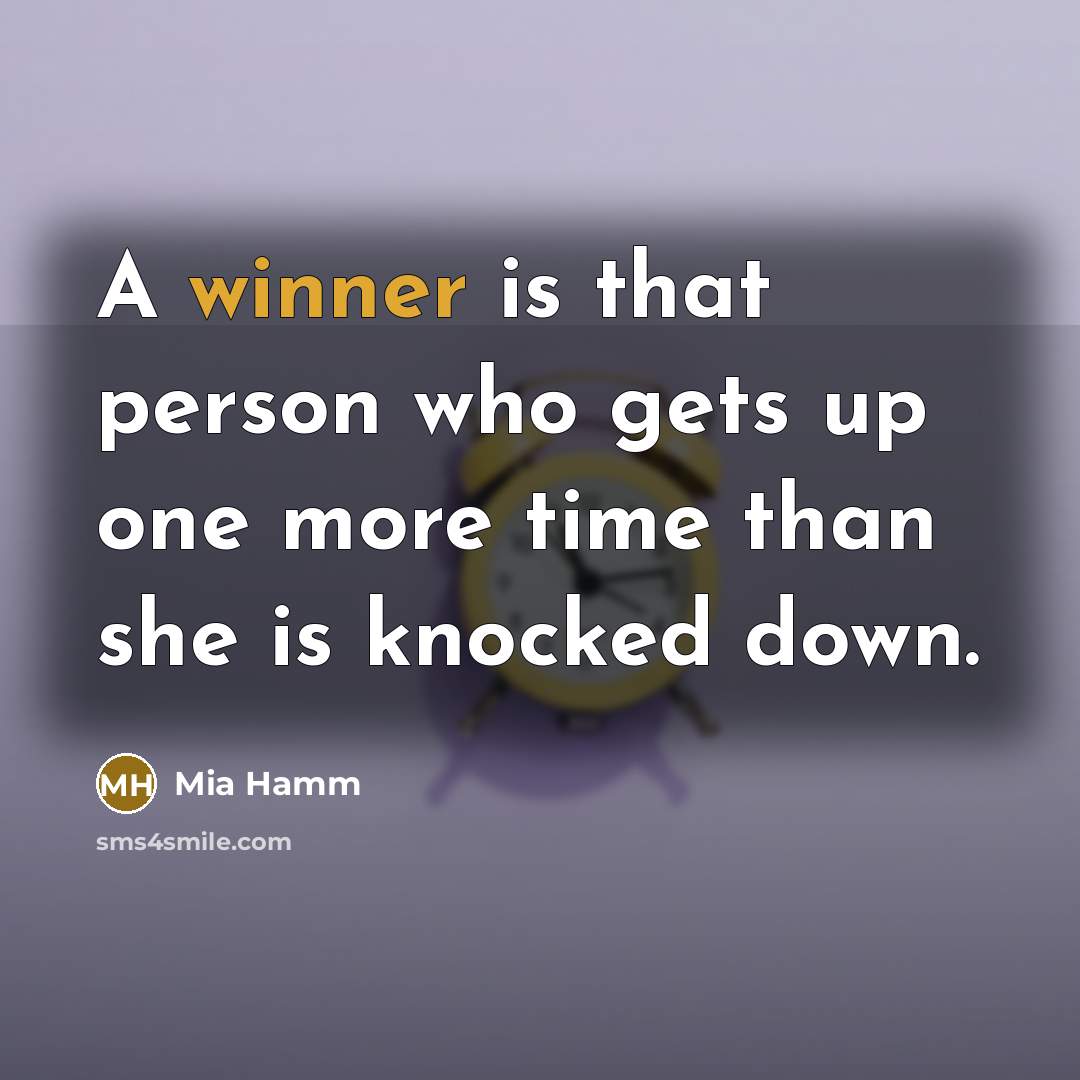 “A winner is that person who gets up one more time than she is knocked down.” quote by Mia Hamm