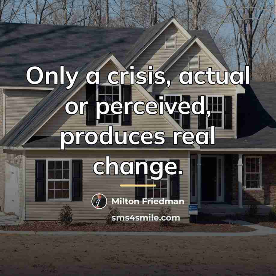 “Only a crisis, actual or perceived, produces real change.…” quote by Milton Friedman