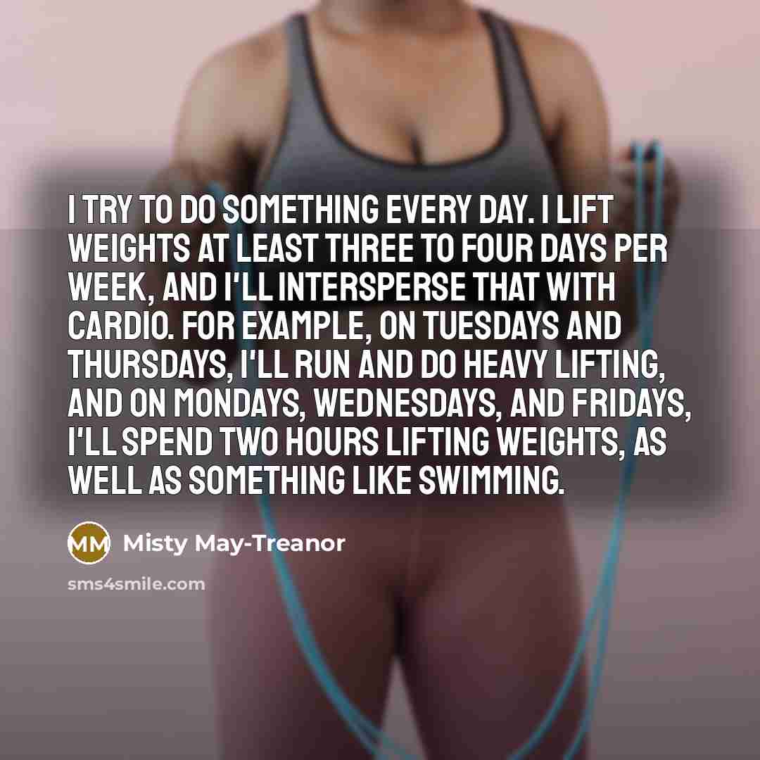 “I try to do something every day. I lift weights…” quote by Misty May-Treanor