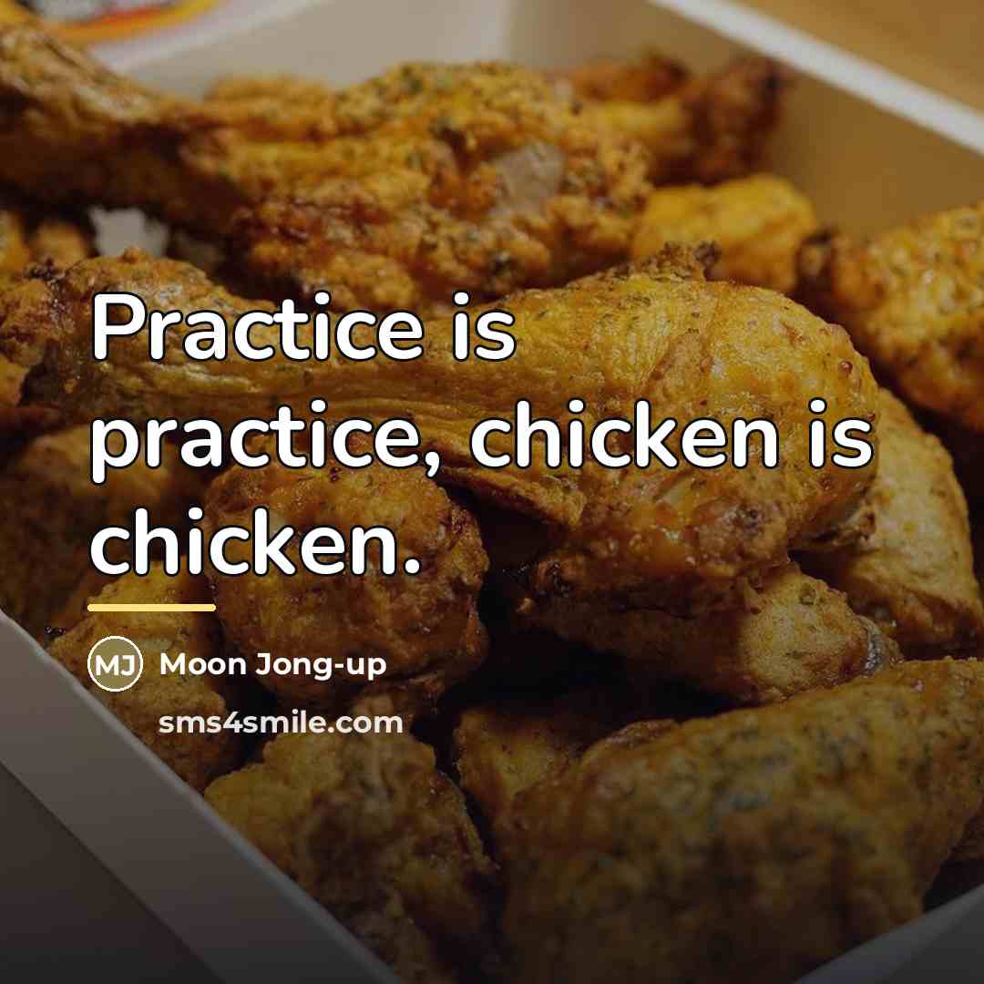 “Practice is practice, chicken is chicken.…” quote by Moon Jong-up