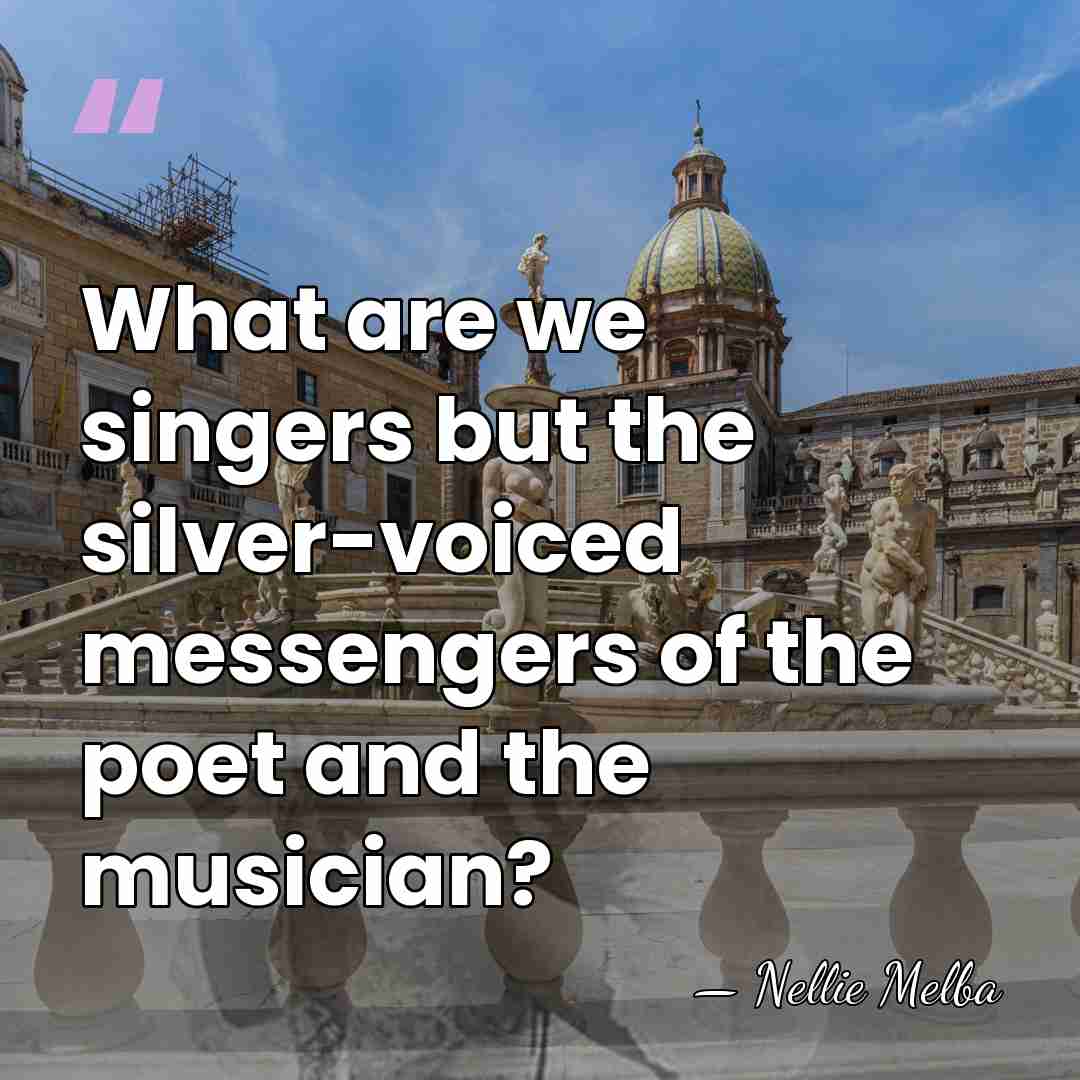 What are we singers but the silver-voiced messengers of the poet and&hellip; - Nellie Melba