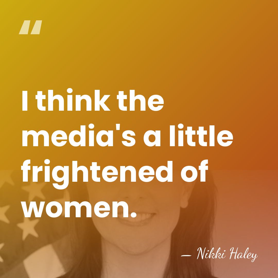 I think the media's a little frightened of women. - Nikki Haley