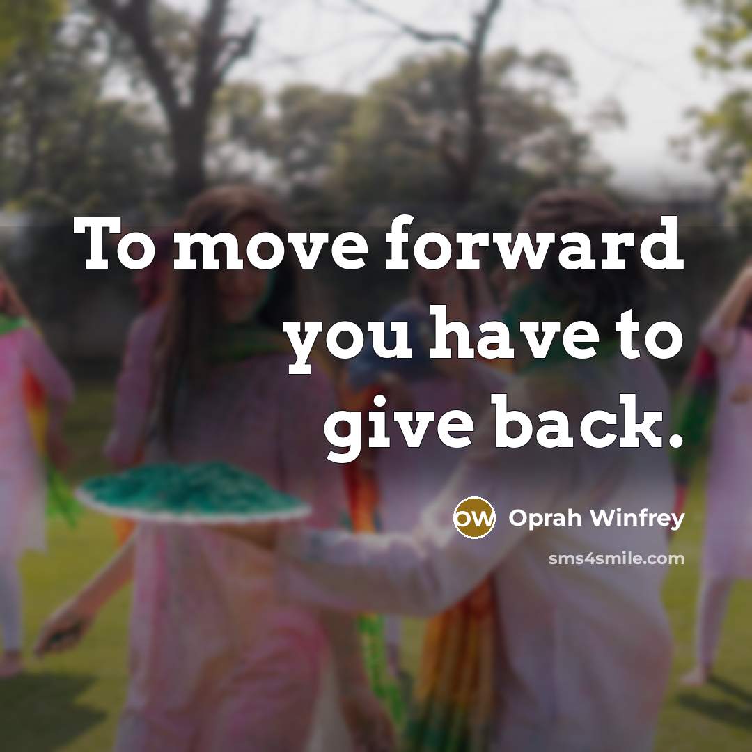 “To move forward you have to give back.” quote by Oprah Winfrey