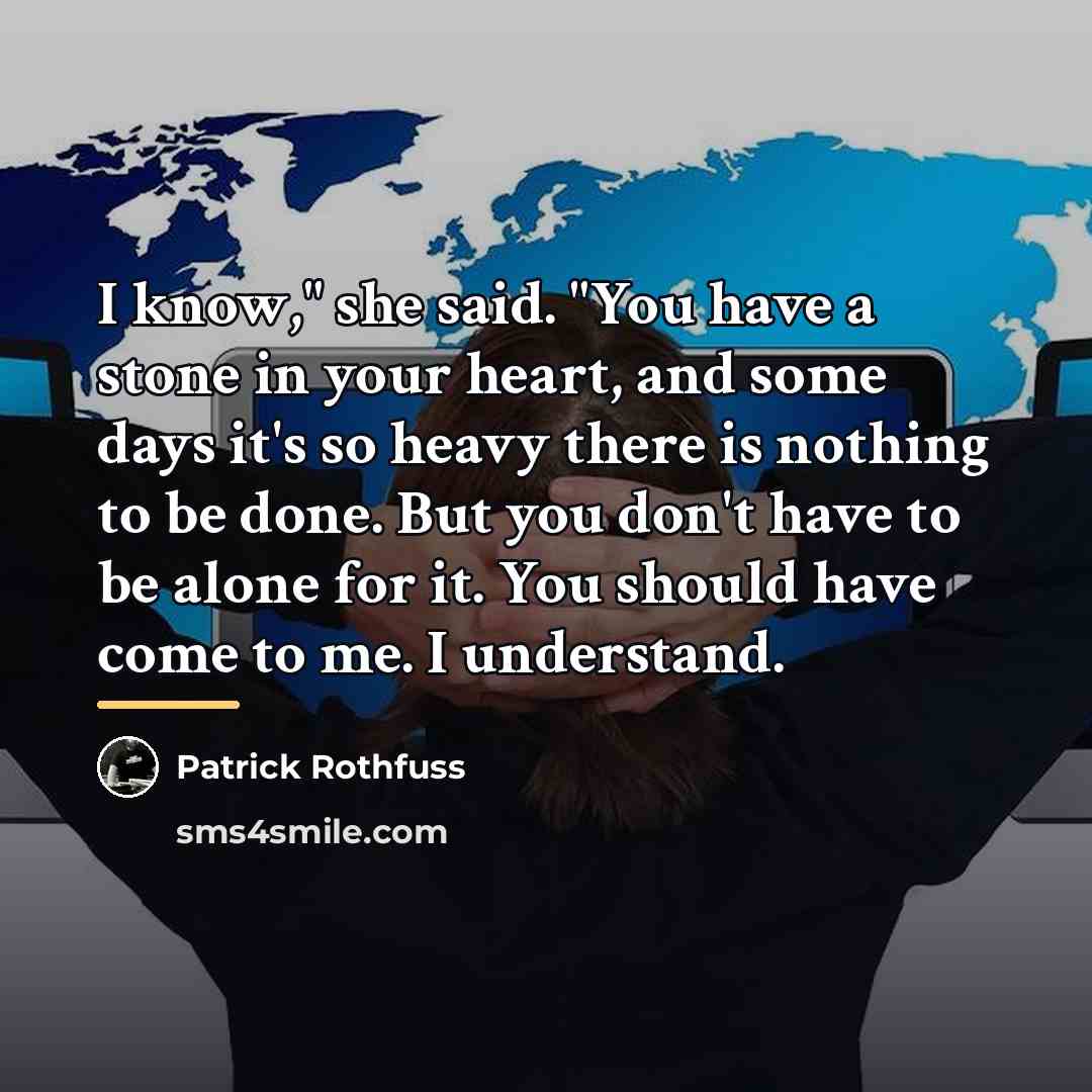 “I know," she said. "You have a stone in your…” quote by Patrick Rothfuss