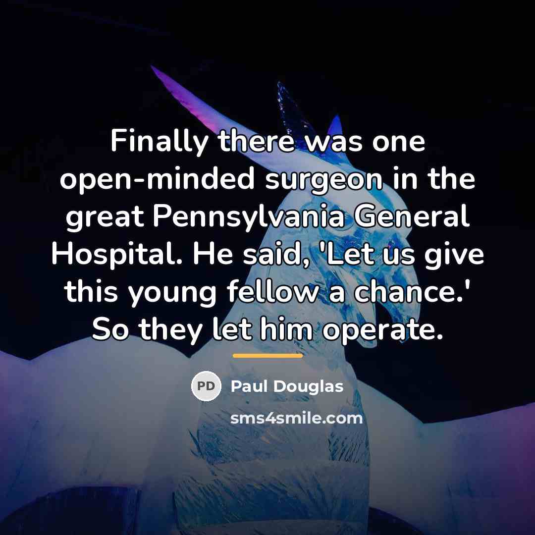 “Finally there was one open-minded surgeon in the great Pennsylvania…” quote by Paul Douglas