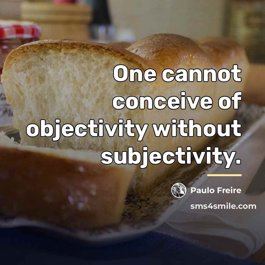 “One cannot conceive of objectivity without subjectivity.…” quote by Paulo Freire