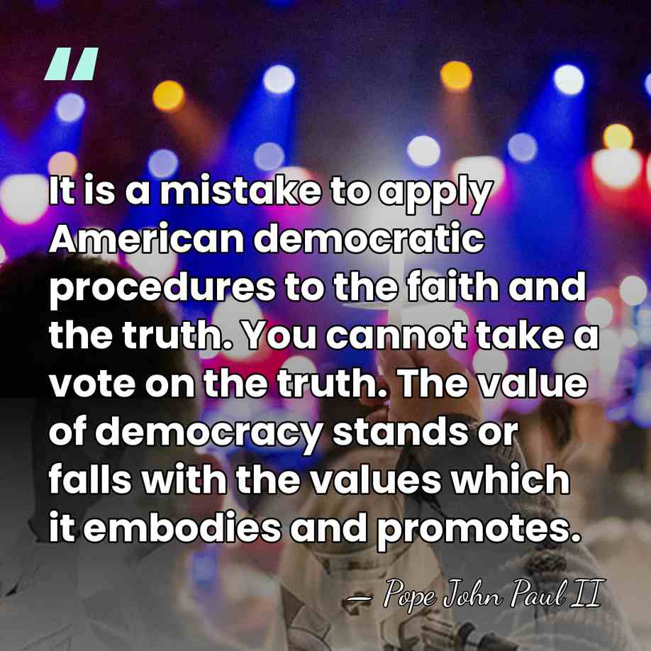 It is a mistake to apply American democratic procedures to the faith&hellip; - Pope John Paul II