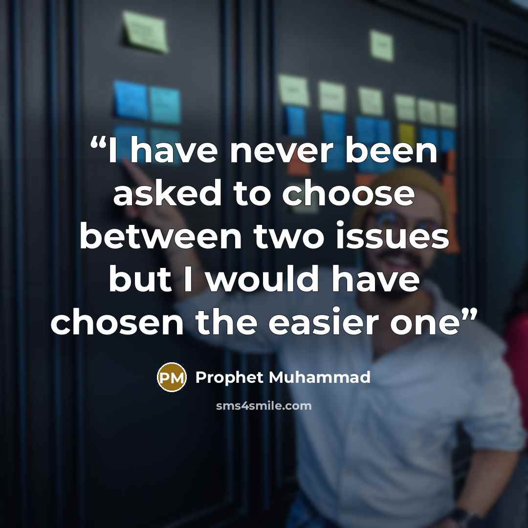 “I have never been asked to choose between two issues but I would have chosen the easier one” quote by Prophet Muhammad