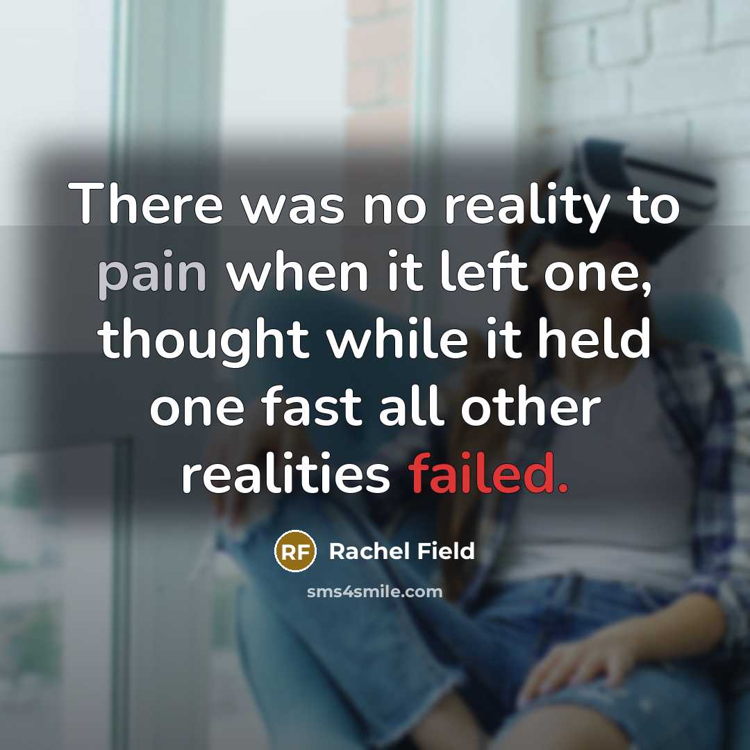 “There was no reality to pain when it left one,…” quote by Rachel Field