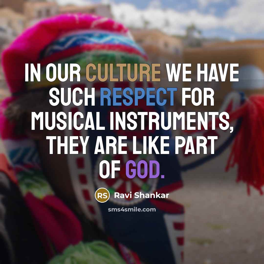 “In our culture we have such respect for musical instruments,…” quote by Ravi Shankar